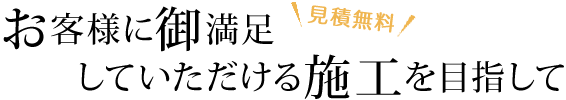 お客様に御満足していただける施工を目指して